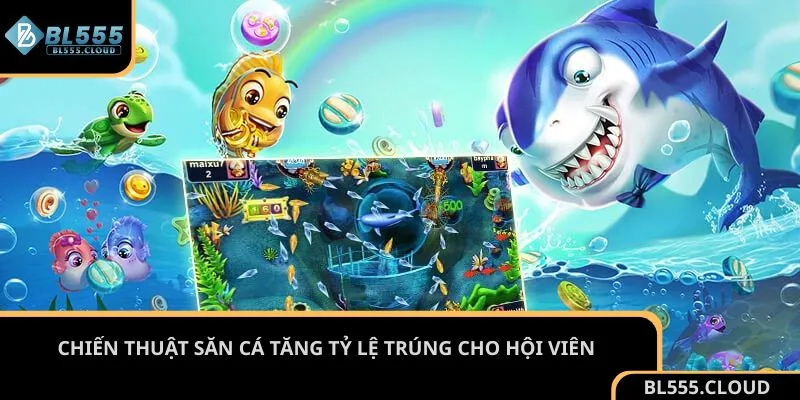 Chiến thuật săn cá tăng tỷ lệ trúng cho hội viên