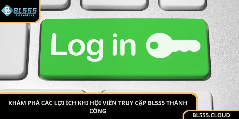 Khám phá các lợi ích khi hội viên truy cập BL555 thành công